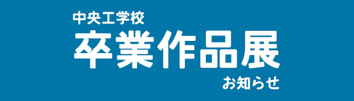 中央工学校卒業作品展のお知らせ